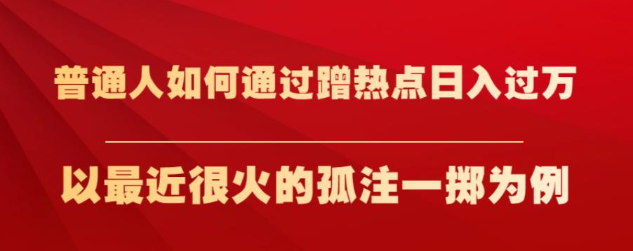 普通人如何通过蹭热点日入过万，以最近很火的孤注一掷为例【揭秘】-学习资源库