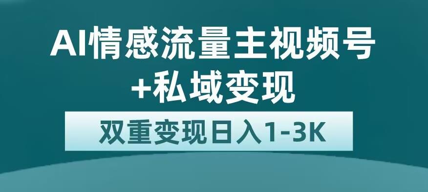 全新AI情感流量主视频号+私域变现，日入1-3K，平台巨大流量扶持【揭秘】-学习资源库