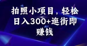 拍照小项目,轻松日入300+逛街即赚钱【揭秘】-学习资源库