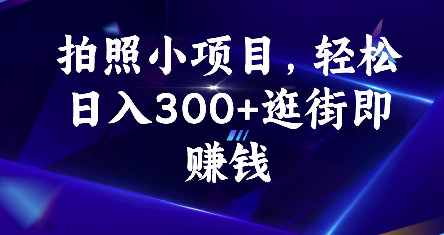 拍照小项目，轻松日入300+逛街即赚钱【揭秘】-学习资源库