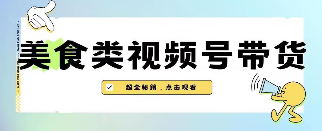 2023年视频号最新玩法，美食类视频号带货【内含去重方法】-学习资源库