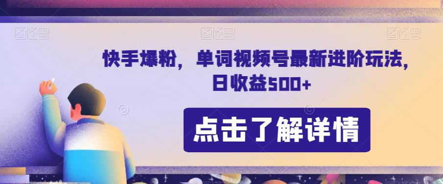 快手爆粉，单词视频号最新进阶玩法，日收益500+【揭秘】-学习资源库
