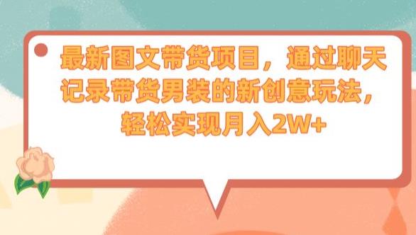 最新图文带货项目，通过聊天记录带货男装的新创意玩法，轻松实现月入2W+【揭秘】-学习资源库