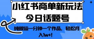 小红书商单新玩法今日话题号,纯搬运一分钟一个作品,轻松月入1w+!【揭秘】-学习资源库