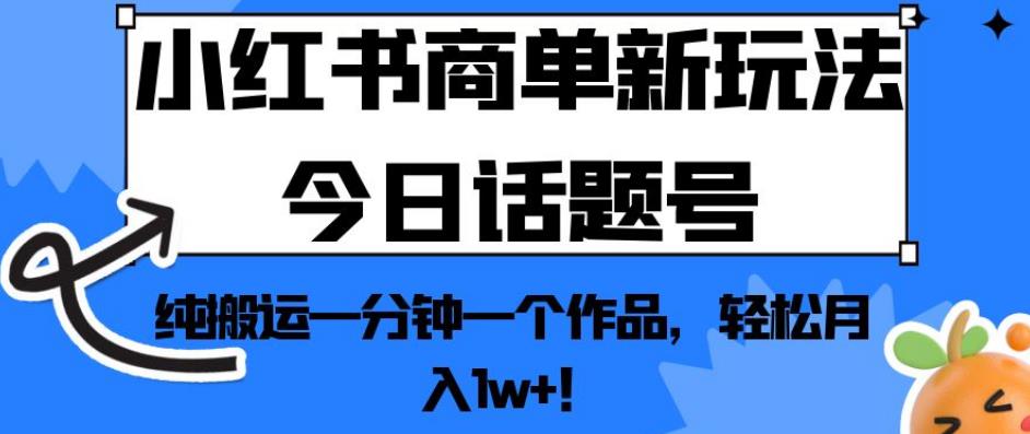 小红书商单新玩法今日话题号，纯搬运一分钟一个作品，轻松月入1w+！【揭秘】-学习资源库