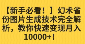 【新手必看!】幻术省份图片生成技术完全解析,教你快速变现并轻松月入10000+【揭秘】-学习资源库