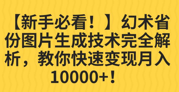 【新手必看！】幻术省份图片生成技术完全解析，教你快速变现并轻松月入10000+【揭秘】-学习资源库