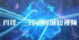 肖择-抖音同城短视频，​三段式同城短视频实操-学习资源库