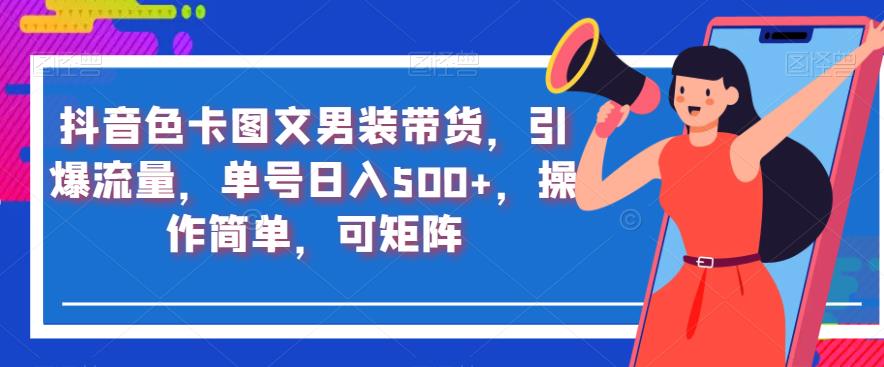 抖音色卡图文男装带货，引爆流量，单号日入500+，操作简单，可矩阵【揭秘】-学习资源库
