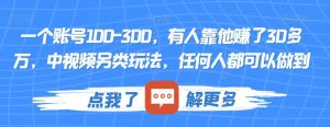 一个账号100-300,有人靠他赚了30多万,中视频另类玩法,任何人都可以做到【揭秘】-学习资源库