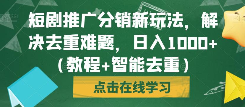 短剧推广分销新玩法，解决去重难题，日入1000+（教程+智能去重）【揭秘】-学习资源库