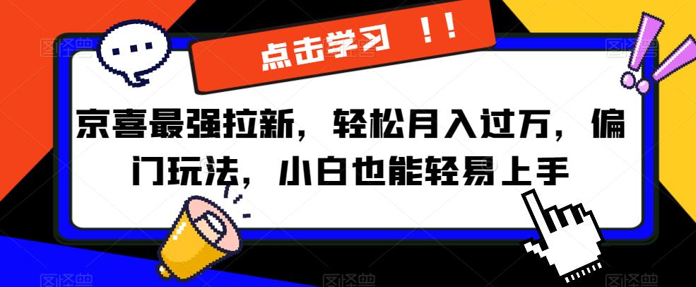 京喜最强拉新，轻松月入过万，偏门玩法，小白也能轻易上手【揭秘】-学习资源库
