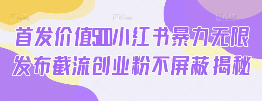 首发价值5100小红书暴力无限发布截流创业粉不屏蔽揭秘-学习资源库