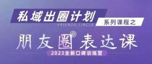 私域出圈计划系列课程之朋友圈表达课,2023全新口碑训练营-学习资源库