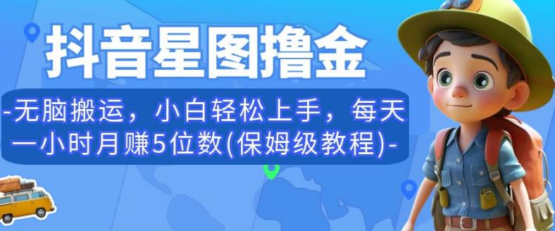 抖音星图撸金，无脑搬运，小白轻松上手，每天一小时月赚5位数(保姆级教程)【揭秘】-学习资源库