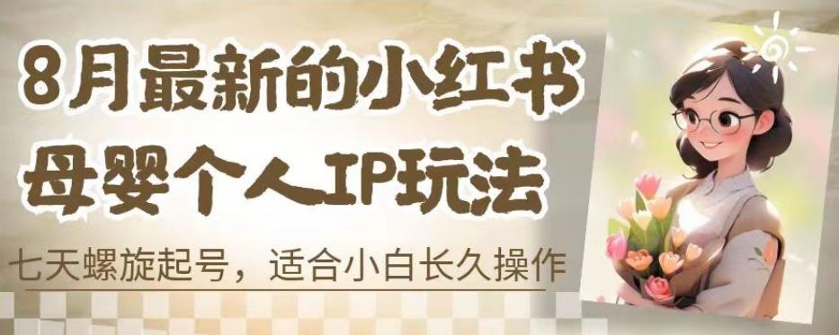 8月最新的小红书母婴个人IP玩法，七天螺旋起号，适合小白长久操作(附带全部教程)【揭秘】-学习资源库
