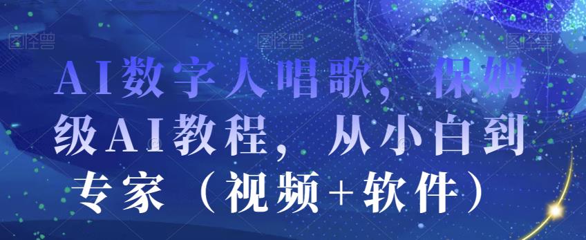 AI数字人唱歌，保姆级AI教程，从小白到专家（视频+软件）-学习资源库