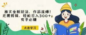 推文全新玩法,作品连爆!无需剪辑,轻松日入300+,有手必赚【揭秘】-学习资源库
