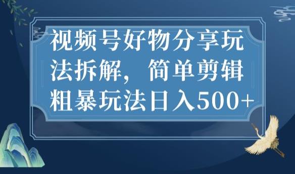 视频号好物分享玩法拆解，简单剪辑粗暴玩法日入500+【揭秘】-学习资源库