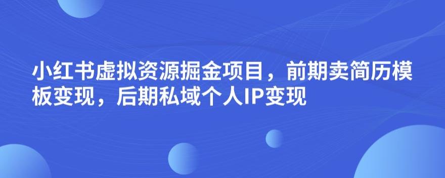 小红书虚拟资源掘金项目，前期卖简历模板变现，后期私域个人IP变现，日入300，长期稳定【揭秘】-学习资源库