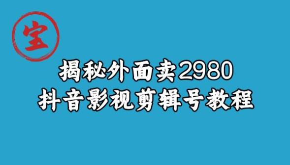 宝哥揭秘外面卖2980元抖音影视剪辑号教程-学习资源库