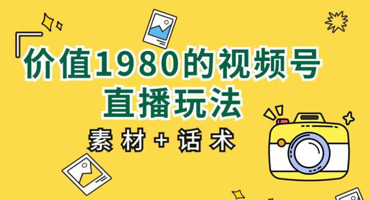 价值1980的视频号直播玩法，小白也可以直接上手操作【教程+素材+话术】-学习资源库