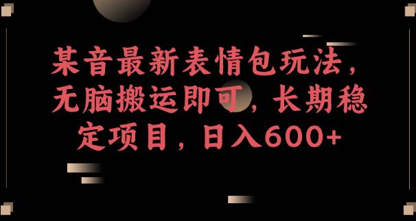 某音最新表情包玩法，无脑搬运即可，长期稳定项目，日入600+【揭秘】-学习资源库
