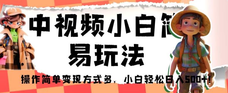 中视频小白简易玩法，操作简单变现方式多，小白轻松日入500+！【揭秘】-学习资源库