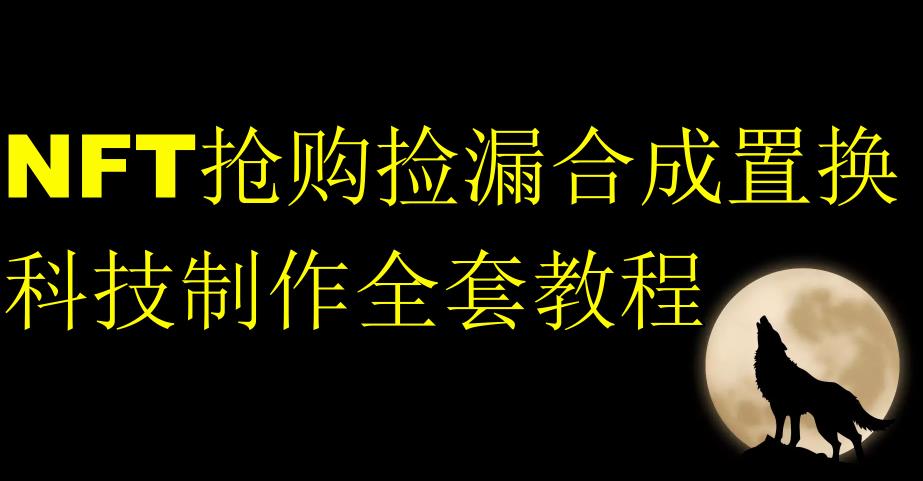 NFT抢购捡漏合成置换科技制作全套教程-学习资源库