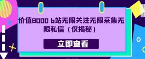 价值8000 b站无限关注无限采集无限私信(仅揭秘)-学习资源库