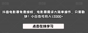 抖音电影票免费授权,电影票需求大简单操作,只要勤快!小白也可月入12000+【揭秘】-学习资源库