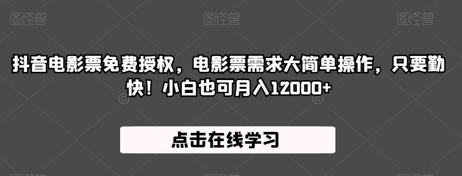 抖音电影票免费授权，电影票需求大简单操作，只要勤快！小白也可月入12000+【揭秘】-学习资源库