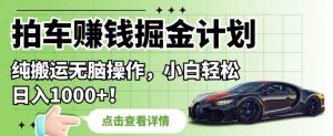 拍车赚钱掘金计划,纯搬运无脑操作,小白轻松日入1000+【揭秘】-学习资源库