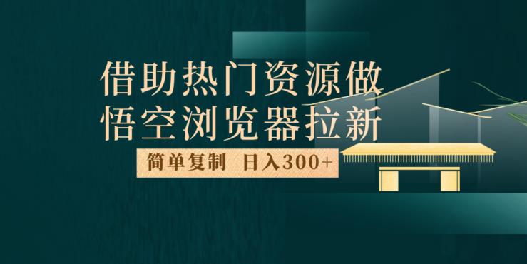 最新借助热门资源悟空浏览器拉新玩法，日入300+，人人可做，每天1小时【揭秘】-学习资源库
