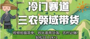 冷门赛道三农领域带货,视频拍摄简单,转化高带货强,农村必做!【揭秘】-学习资源库