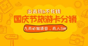 九月必做国庆节旅游卡最新分销玩法教程，月入5W+，全国可做【揭秘】-学习资源库