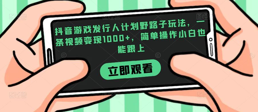 抖音游戏发行人计划野路子玩法，一条视频变现1000+，简单操作小白也能跟上【揭秘】-学习资源库