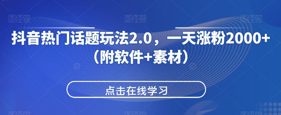 抖音热门话题玩法2.0，一天涨粉2000+（附软件+素材）-学习资源库