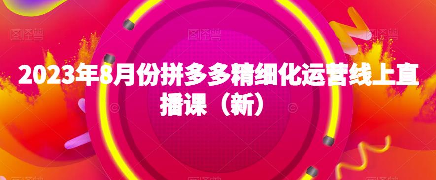 2023年8月份拼多多精细化运营线上直播课（新）-学习资源库