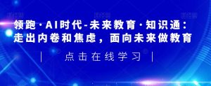 领跑·AI时代-未来教育·知识通:走出内卷和焦虑,面向未来做教育-学习资源库