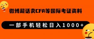 微博超话卖cfa、frm等国际考证虚拟资料,一单300+,一部手机轻松日入1000+-学习资源库