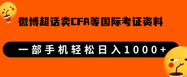 微博超话卖cfa、frm等国际考证虚拟资料，一单300+，一部手机轻松日入1000+-学习资源库
