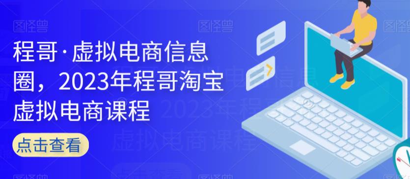 程哥·虚拟电商信息圈，2023年程哥淘宝虚拟电商课程-学习资源库