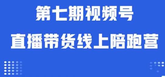 视频号直播带货线上陪跑营第七期：算法解析+起号逻辑+实操运营-学习资源库
