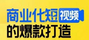 商业化短视频的爆款打造课,带你揭秘爆款短视频的底层逻辑-学习资源库