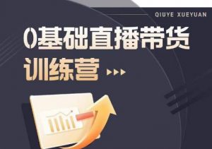 2023直播带货入门进阶运营实训课程,新手直播运营培训实操课-学习资源库