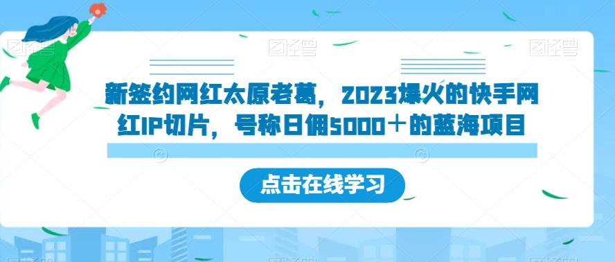 新签约网红太原老葛，2023爆火的快手网红IP切片，号称日佣5000＋的蓝海项目【揭秘】-学习资源库