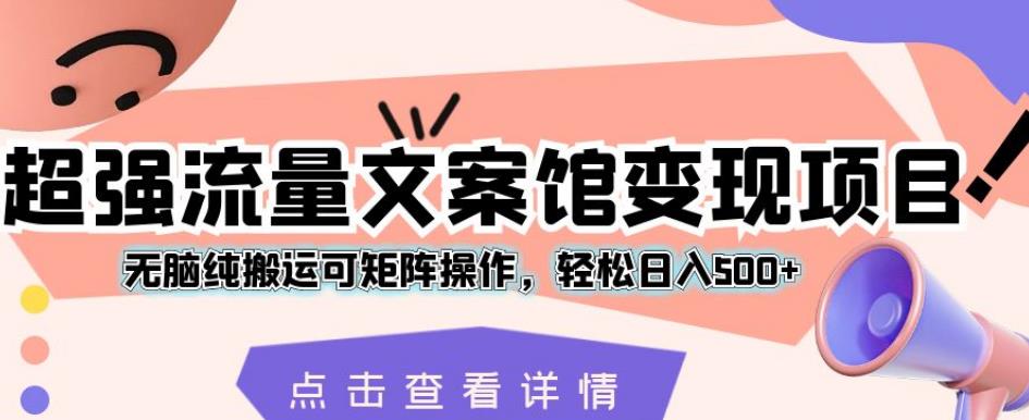 超强流量文案馆变现项目，无脑纯搬运可矩阵操作，轻松日入500+【揭秘】-学习资源库