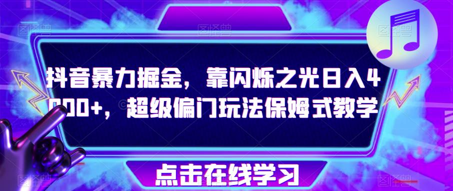 抖音暴力掘金，靠闪烁之光日入4000+，超级偏门玩法保姆式教学-学习资源库