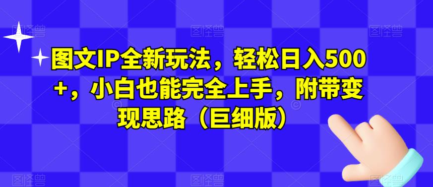 图文IP全新玩法，轻松日入500+，小白也能完全上手，附带变现思路（巨细版）-学习资源库
